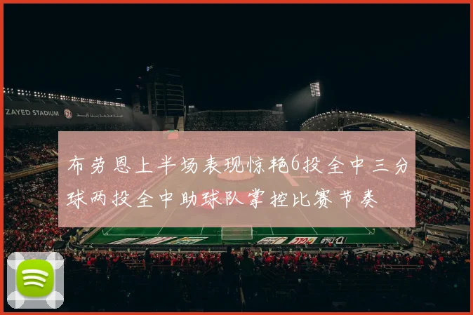 布劳恩上半场表现惊艳6投全中三分球两投全中助球队掌控比赛节奏