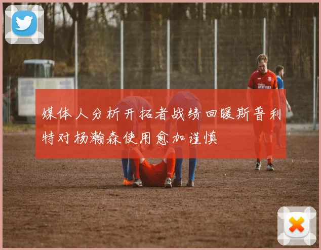 媒体人分析开拓者战绩回暖斯普利特对杨瀚森使用愈加谨慎