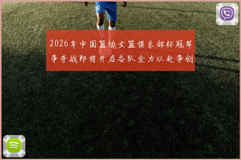 2026年中国篮协女篮俱乐部杯冠军争夺战即将开启各队全力以赴争创佳绩
