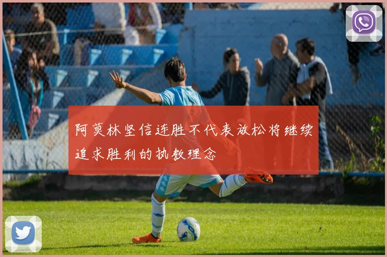 阿莫林坚信连胜不代表放松将继续追求胜利的执教理念