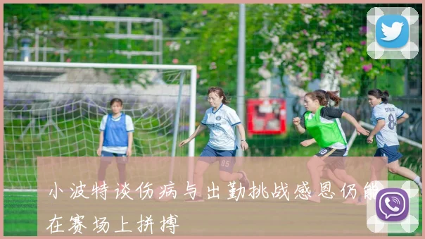 小波特谈伤病与出勤挑战感恩仍能在赛场上拼搏
