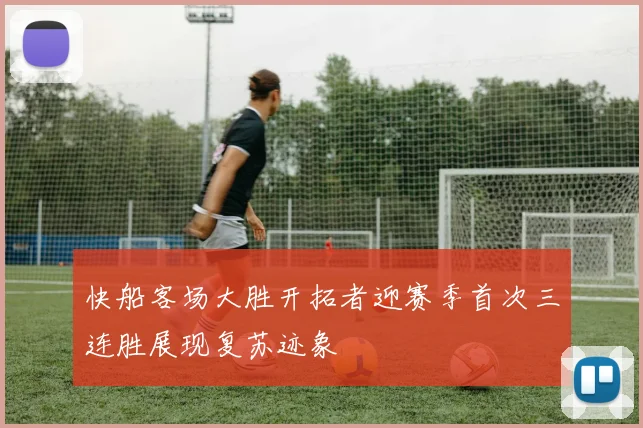 快船客场大胜开拓者迎赛季首次三连胜展现复苏迹象