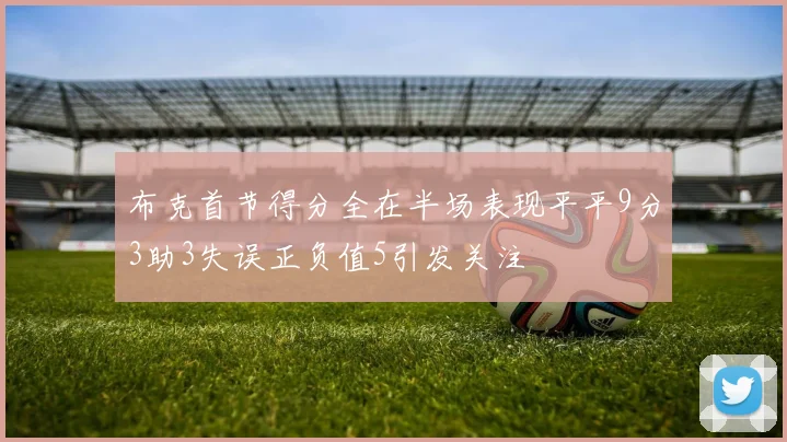 布克首节得分全在半场表现平平9分3助3失误正负值5引发关注