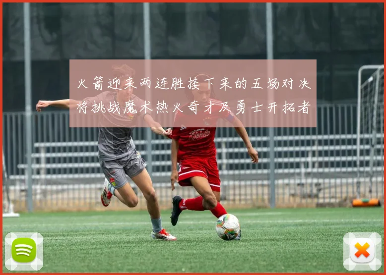火箭迎来两连胜接下来的五场对决将挑战魔术热火奇才及勇士开拓者