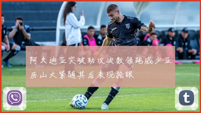 阿夫迪亚突破助攻次数领跑威少亚历山大紧随其后表现抢眼