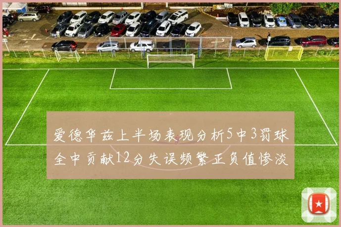 爱德华兹上半场表现分析5中3罚球全中贡献12分失误频繁正负值惨淡