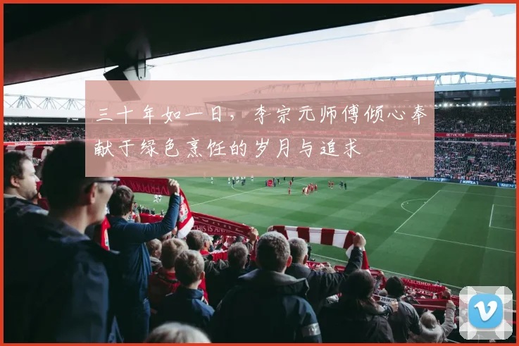 三十年如一日，李宗元师傅倾心奉献于绿色烹饪的岁月与追求