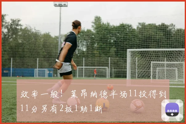 效率一般！莱昂纳德半场11投得到11分另有2板1助1断