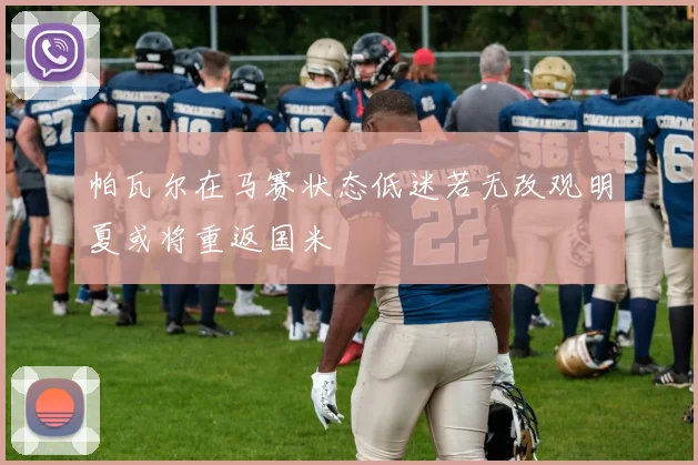 帕瓦尔在马赛状态低迷若无改观明夏或将重返国米