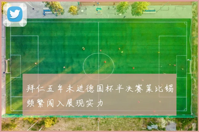 拜仁五年未进德国杯半决赛莱比锡频繁闯入展现实力