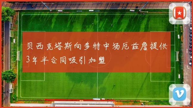 贝西克塔斯向多特中场厄兹詹提供3年半合同吸引加盟