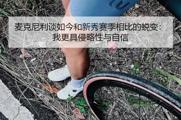 麦克尼利谈如今和新秀赛季相比的蜕变：我更具侵略性与自信 | ayx