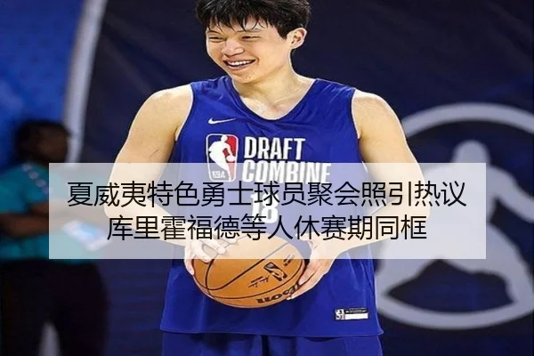 夏威夷特色勇士球员聚会照引热议 库里霍福德等人休赛期同框 | ayx