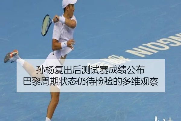 孙杨复出后测试赛成绩公布 巴黎周期状态仍待检验的多维观察 | ayx